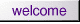 welcome